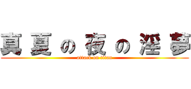 真 夏 の 夜 の 淫 夢 (attack on titan)