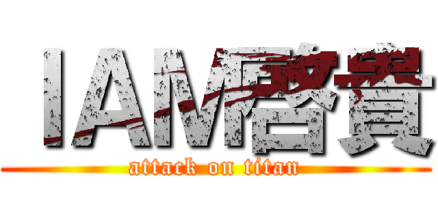 ＩＡＭ啓貴 (attack on titan)