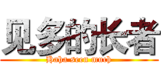 见多的长者 (Haha seen much)