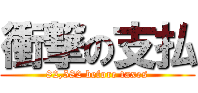 衝撃の支払 (82,582 before taxes)