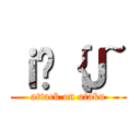 ｉ̃｛Ｊ~ (attack on otaku)