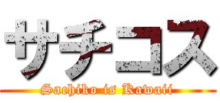 サチコス (Sachiko is Kawaii)