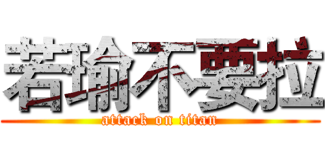 若瑜不要拉 (attack on titan)
