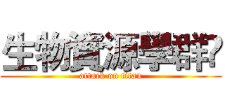 生物資源學群  (attack on titan)