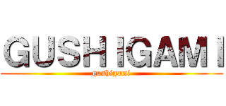 ＧＵＳＨＩＧＡＭＩ (gushigami)