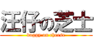 汪仔の芝士 (doggy on cheese)