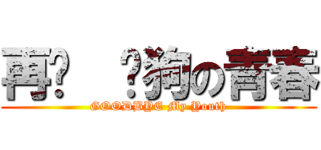再见  喂狗の青春 (GOODBYE My Youth)