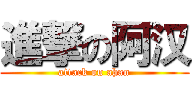 進撃の阿汉 (attack on ahan)