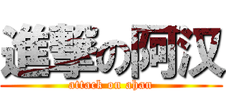 進撃の阿汉 (attack on ahan)