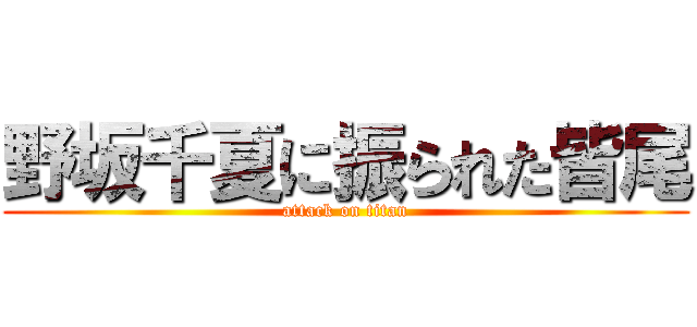 野坂千夏に振られた皆尾 (attack on titan)