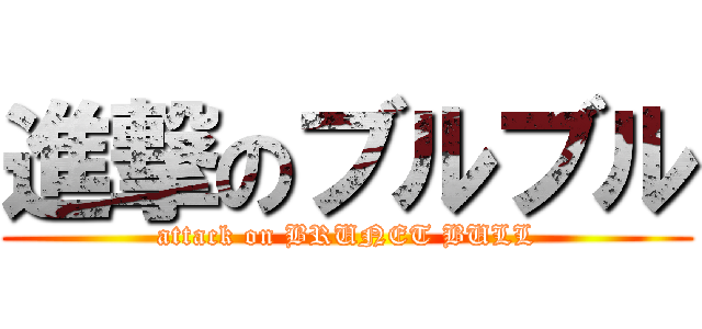 進撃のブルブル (attack on BRUNET BULL)
