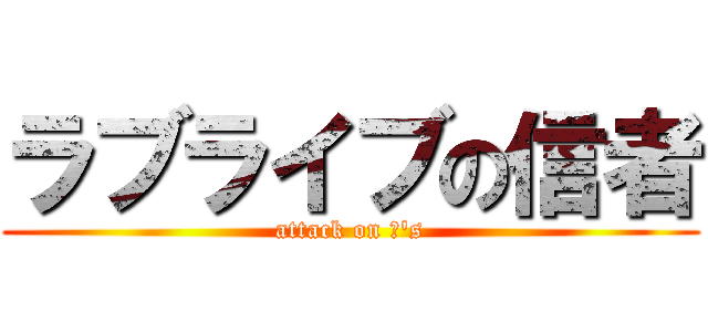 ラブライブの信者 (attack on μ's)