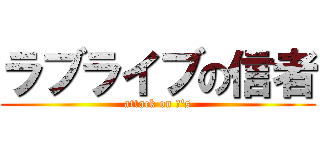 ラブライブの信者 (attack on μ's)