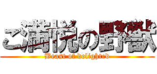 ご満悦の野獣 (Beast of delighted)