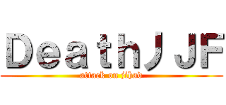 Ｄｅａｔｈ丿ＪＦ (attack on jihad)