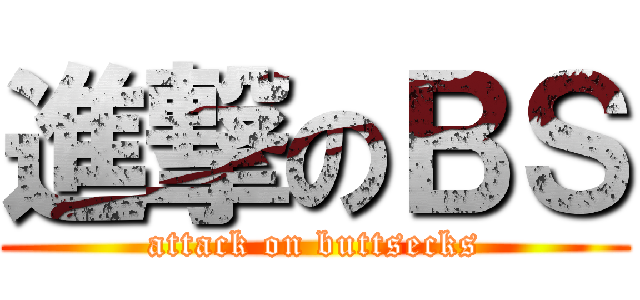 進撃のＢＳ (attack on buttsecks)