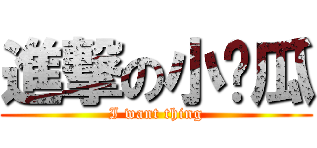 進撃の小黃瓜 (I want thing)
