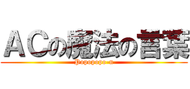 ＡＣの魔法の言葉 (Popopopo-n)