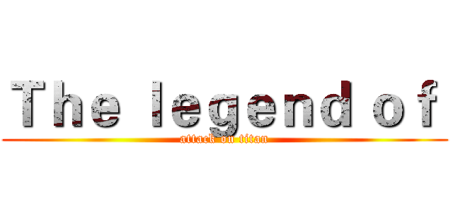 Ｔｈｅ ｌｅｇｅｎｄ ｏｆ  (attack on titan)
