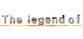 Ｔｈｅ ｌｅｇｅｎｄ ｏｆ  (attack on titan)