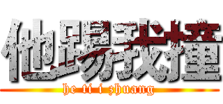 他踢我撞 (he ti i zhuang)