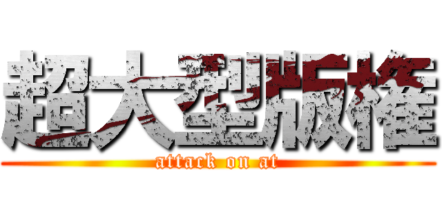 超大型版権 (attack on at)