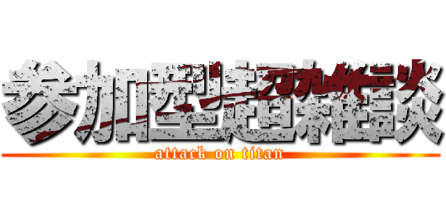 参加型超雑談 (attack on titan)