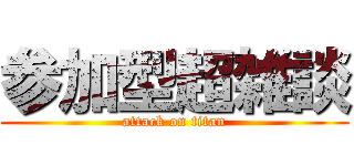 参加型超雑談 (attack on titan)