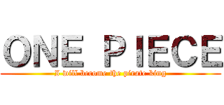 ＯＮＥ ＰＩＥＣＥ (I will become the pirate king)