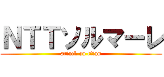 ＮＴＴソルマーレ (attack on titan)