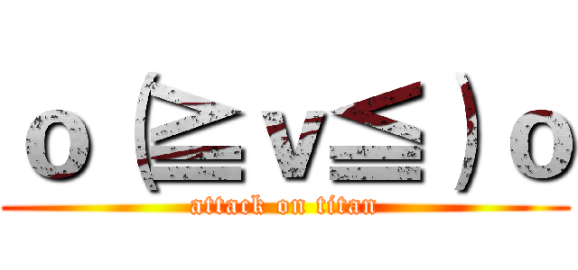 ｏ（≧ｖ≦）ｏ (attack on titan)
