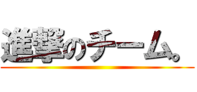 進撃のチーム。 ()