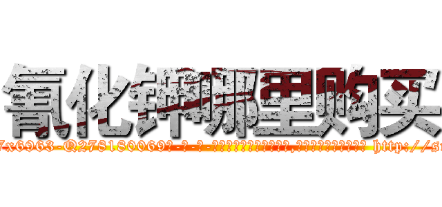 氰化钾哪里购买 (氰化钾哪里购买【电-186x2687x6963-Q278180069元-吉-药-业】我们做的是长期生意,靠的是老客户长期支持 http://sngk.net/by3PLF
)
