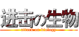 进击の生物 (attack on biology)