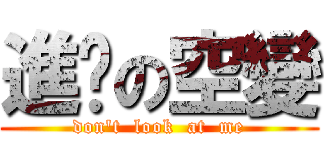 進擊の空變 (don\'t  look  at  me)