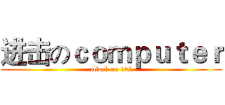 进击のｃｏｍｐｕｔｅｒ (attack on 102)