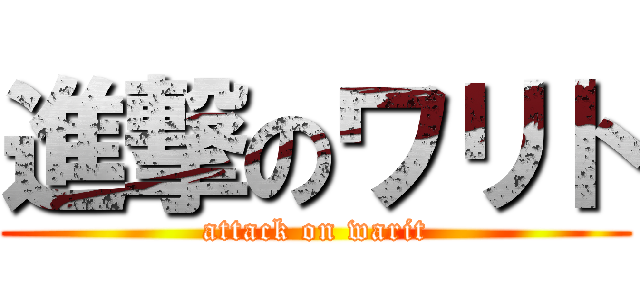 進撃のワリト (attack on warit)