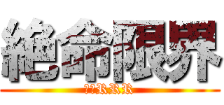 絶命限界 (タケRRR)