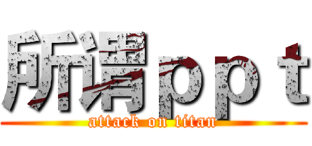 所谓ｐｐｔ (attack on titan)