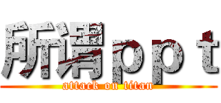 所谓ｐｐｔ (attack on titan)