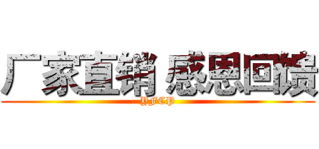 厂家直销 感恩回馈 (YFCP)