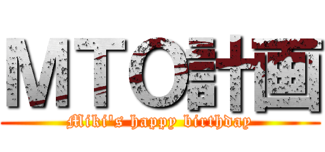 ＭＴＯ計画 (Miki's happy birthday)