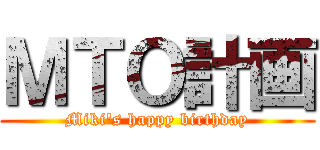 ＭＴＯ計画 (Miki's happy birthday)