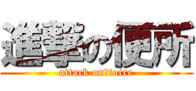 進撃の便所 (attack on　toire)