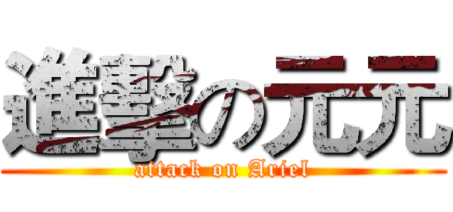 進擊の元元 (attack on Ariel)