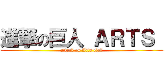 進撃の巨人 ＡＲＴＳ  (attack on Arts club)