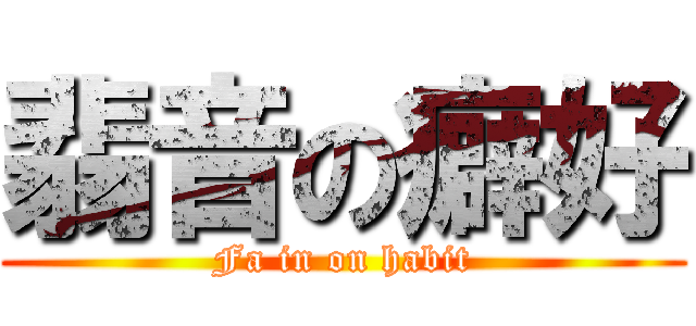 翡音の癖好 (Fa in on habit)