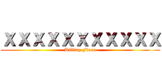 ｘｘｘｘｘｘｘｘｘｘｘ (Killing Floor)