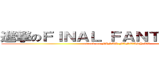 進撃のＦＩＮＡＬ ＦＡＮＴＡＳＹ ＸＶ (attack on FINAL FANTASY XV)