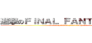 進撃のＦＩＮＡＬ ＦＡＮＴＡＳＹ ＸＶ (attack on FINAL FANTASY XV)